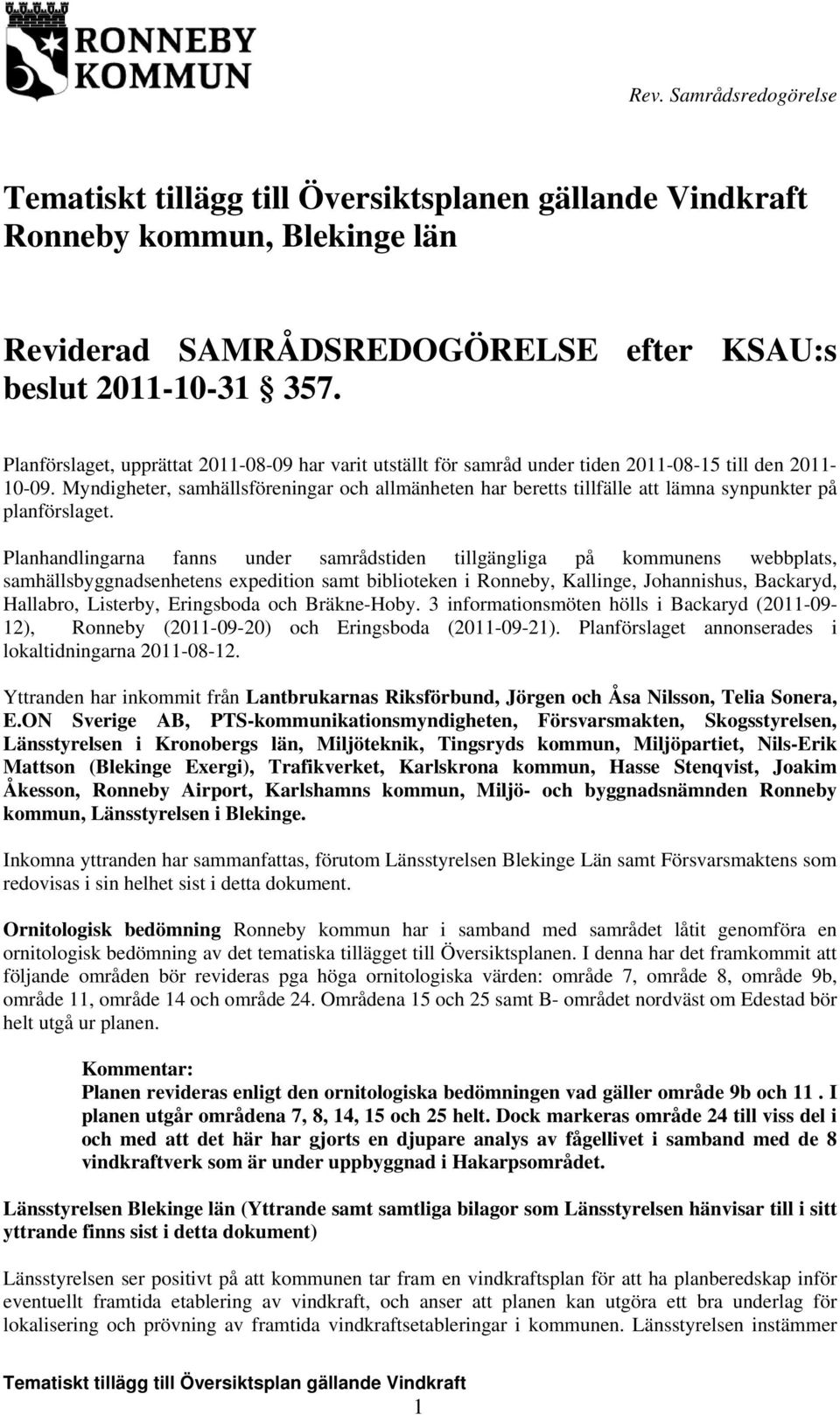 Myndigheter, samhällsföreningar och allmänheten har beretts tillfälle att lämna synpunkter på planförslaget.