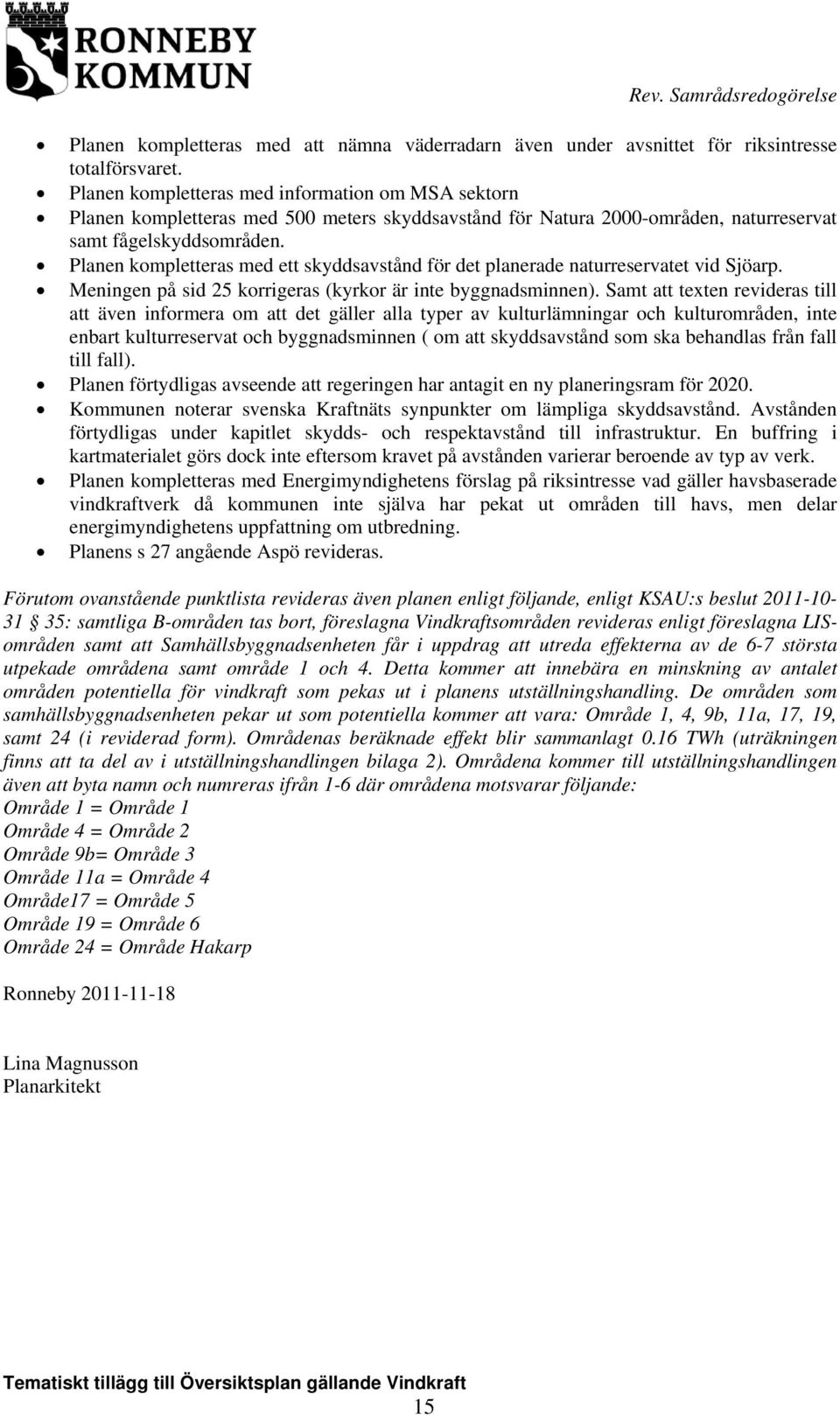 Planen kompletteras med ett skyddsavstånd för det planerade naturreservatet vid Sjöarp. Meningen på sid 25 korrigeras (kyrkor är inte byggnadsminnen).