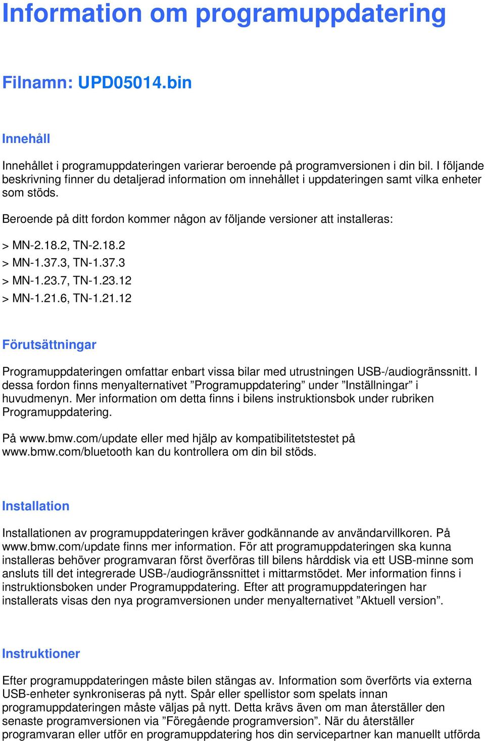 18.2, TN-2.18.2 > MN-1.37.3, TN-1.37.3 > MN-1.23.7, TN-1.23.12 > MN-1.21.6, TN-1.21.12 Förutsättningar Programuppdateringen omfattar enbart vissa bilar med utrustningen USB-/audiogränssnitt.