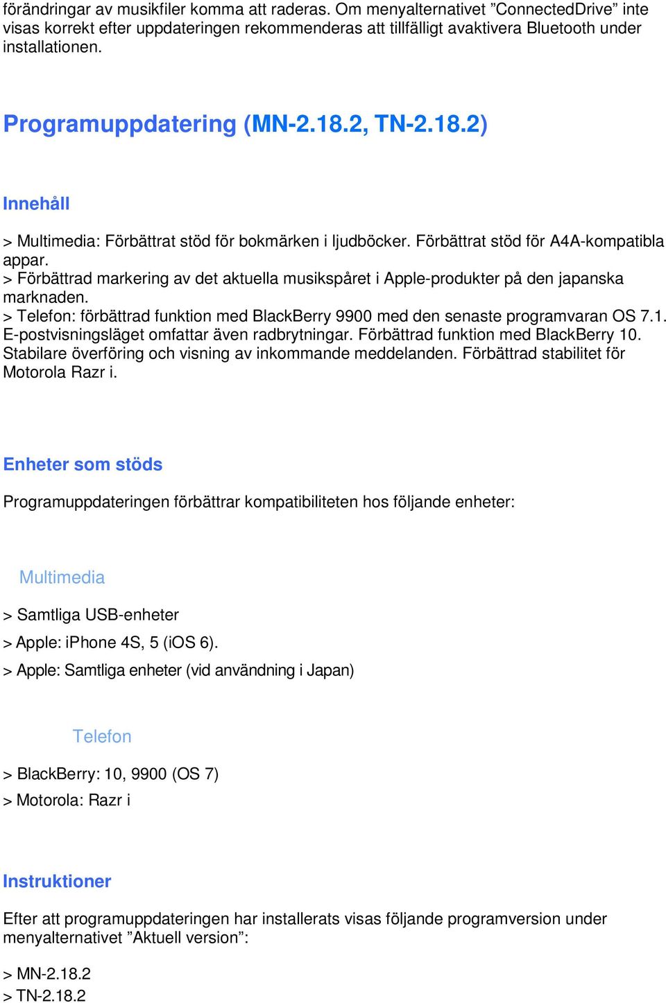 > Förbättrad markering av det aktuella musikspåret i Apple-produkter på den japanska marknaden. > : förbättrad funktion med BlackBerry 9900 med den senaste programvaran OS 7.1.
