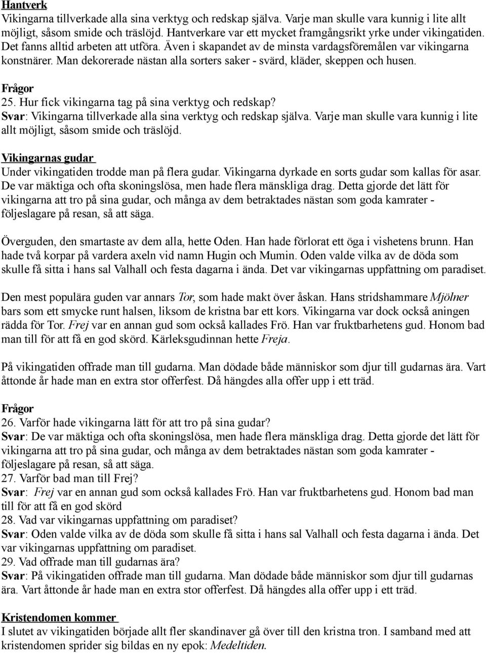 Man dekorerade nästan alla sorters saker - svärd, kläder, skeppen och husen. 25. Hur fick vikingarna tag på sina verktyg och redskap? Svar: Vikingarna tillverkade alla sina verktyg och redskap själva.