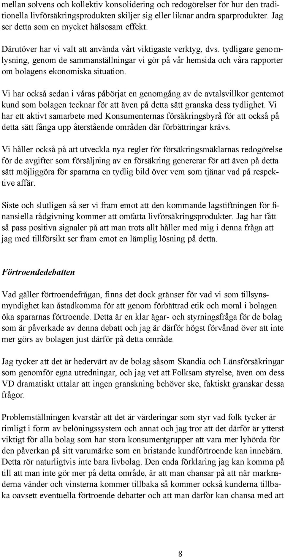 Vi har också sedan i våras påbörjat en genomgång av de avtalsvillkor gentemot kund som bolagen tecknar för att även på detta sätt granska dess tydlighet.
