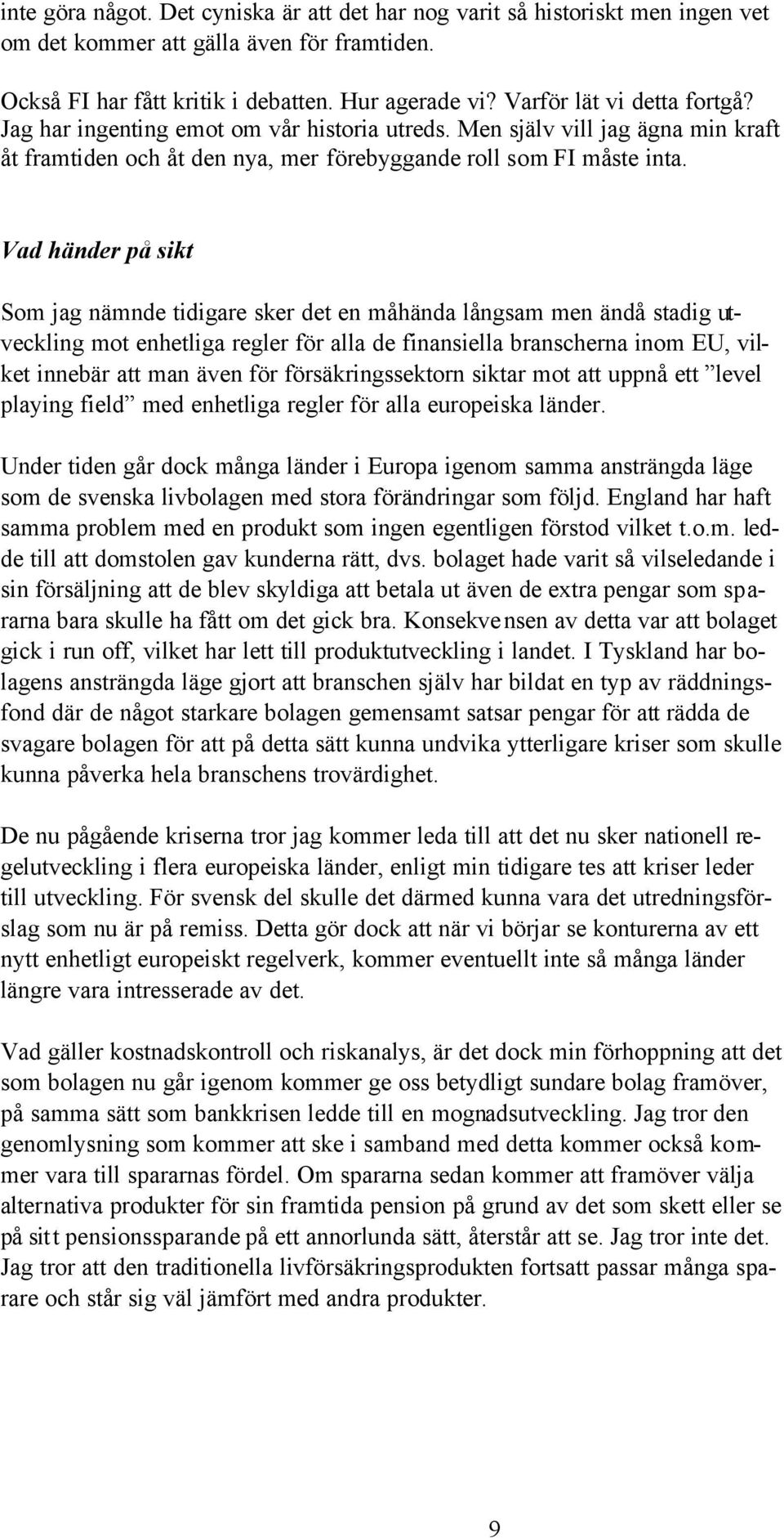 Vad händer på sikt Som jag nämnde tidigare sker det en måhända långsam men ändå stadig utveckling mot enhetliga regler för alla de finansiella branscherna inom EU, vilket innebär att man även för