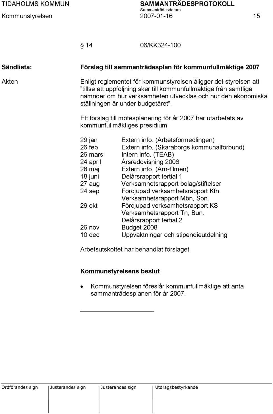 Ett förslag till mötesplanering för år 2007 har utarbetats av kommunfullmäktiges presidium. 29 jan Extern info. (Arbetsförmedlingen) 26 feb Extern info.