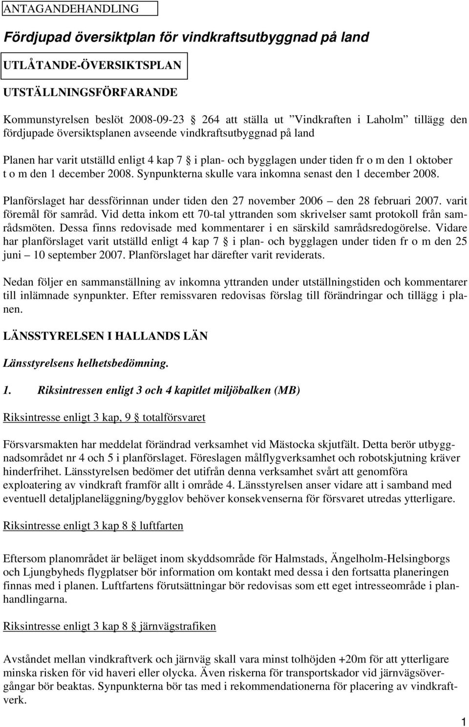 Synpunkterna skulle vara inkomna senast den 1 december 2008. Planförslaget har dessförinnan under tiden den 27 november 2006 den 28 februari 2007. varit föremål för samråd.