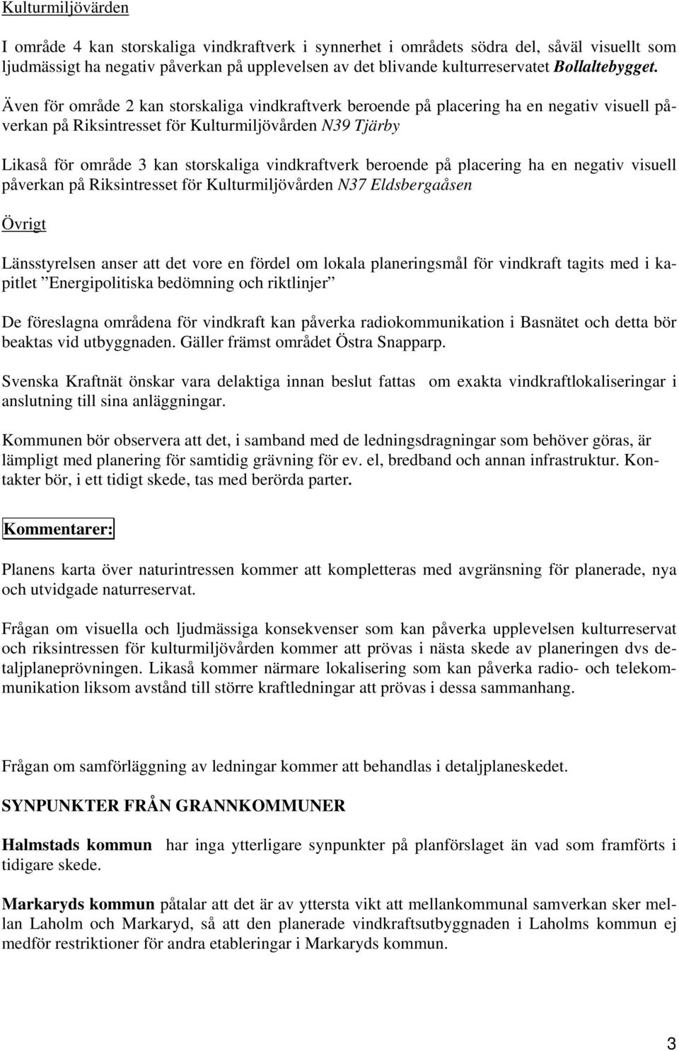 Även för område 2 kan storskaliga vindkraftverk beroende på placering ha en negativ visuell påverkan på Riksintresset för Kulturmiljövården N39 Tjärby Likaså för område 3 kan storskaliga