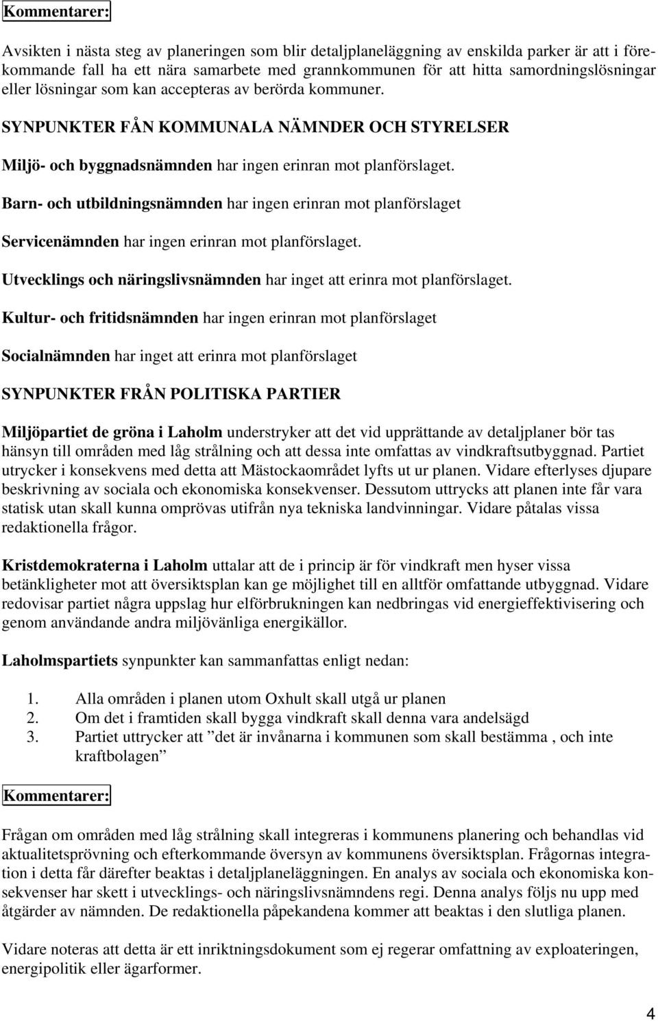 Barn- och utbildningsnämnden har ingen erinran mot planförslaget Servicenämnden har ingen erinran mot planförslaget. Utvecklings och näringslivsnämnden har inget att erinra mot planförslaget.