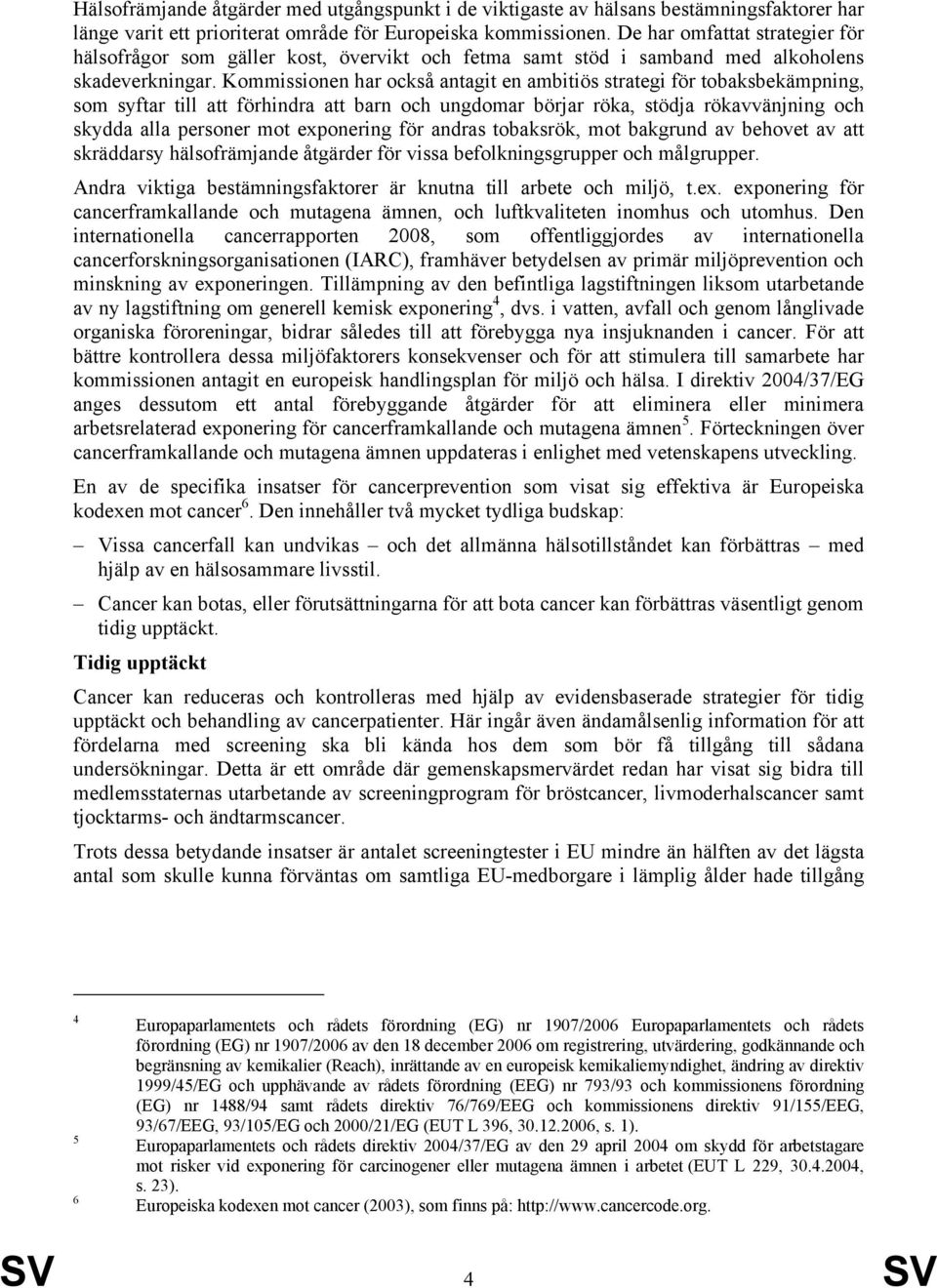 Kommissionen har också antagit en ambitiös strategi för tobaksbekämpning, som syftar till att förhindra att barn och ungdomar börjar röka, stödja rökavvänjning och skydda alla personer mot exponering