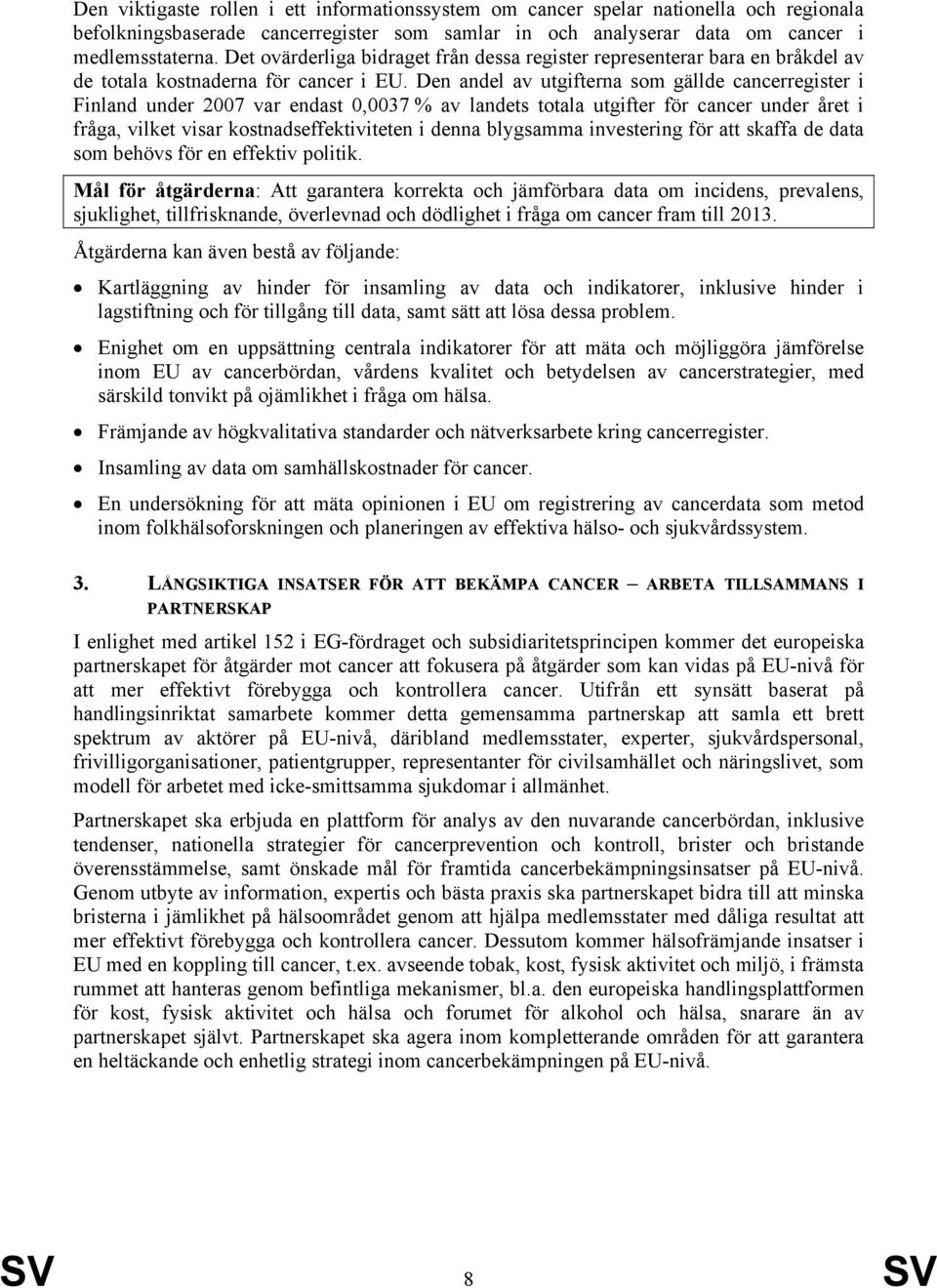 Den andel av utgifterna som gällde cancerregister i Finland under 2007 var endast 0,0037 % av landets totala utgifter för cancer under året i fråga, vilket visar kostnadseffektiviteten i denna