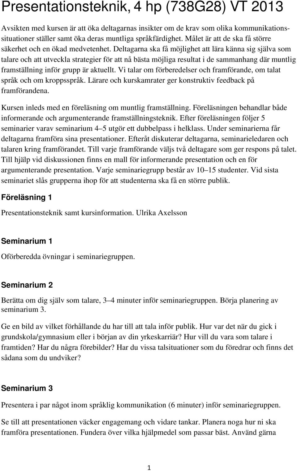 Deltagarna ska få möjlighet att lära känna sig själva som talare och att utveckla strategier för att nå bästa möjliga resultat i de sammanhang där muntlig framställning inför grupp är aktuellt.