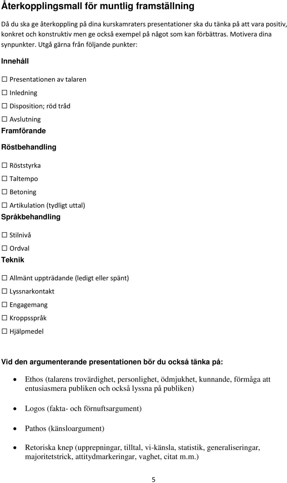 Utgå gärna från följande punkter: Innehåll Presentationen av talaren Inledning Disposition; röd tråd Avslutning Framförande Röstbehandling Röststyrka Taltempo Betoning Artikulation (tydligt uttal)