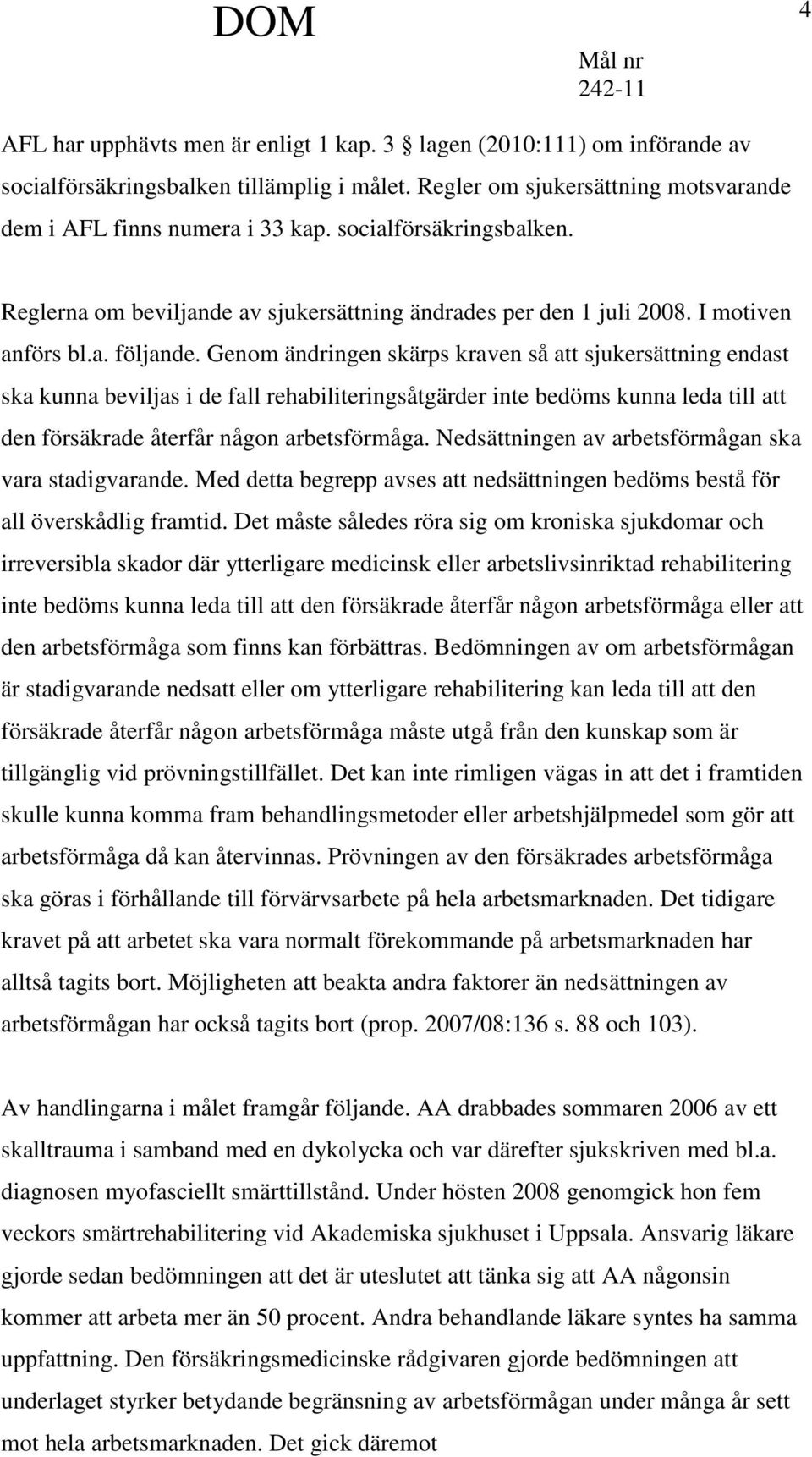 Genom ändringen skärps kraven så att sjukersättning endast ska kunna beviljas i de fall rehabiliteringsåtgärder inte bedöms kunna leda till att den försäkrade återfår någon arbetsförmåga.