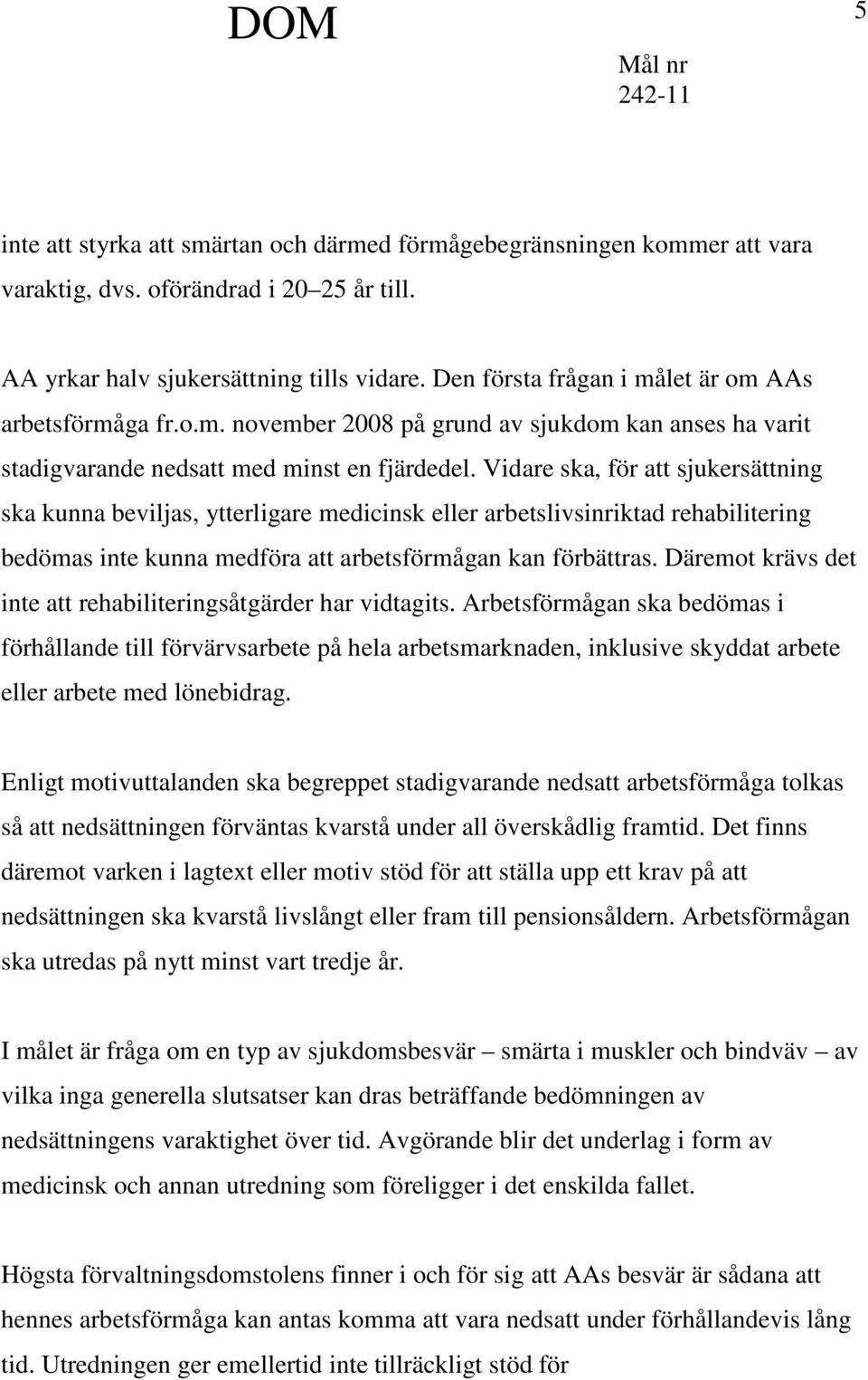 Vidare ska, för att sjukersättning ska kunna beviljas, ytterligare medicinsk eller arbetslivsinriktad rehabilitering bedömas inte kunna medföra att arbetsförmågan kan förbättras.