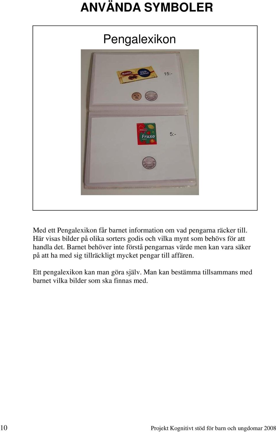 Barnet behöver inte förstå pengarnas värde men kan vara säker på att ha med sig tillräckligt mycket pengar till