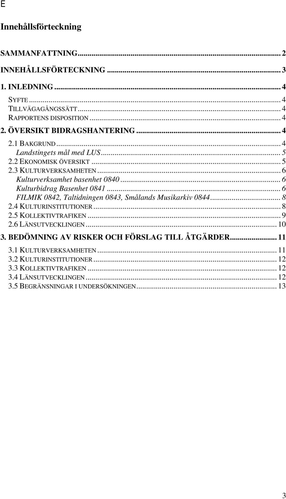 .. 6 FILMIK 0842, Taltidningen 0843, Smålands Musikarkiv 0844... 8 2.4 KULTURINSTITUTIONER... 8 2.5 KOLLEKTIVTRAFIKEN... 9 2.6 LÄNSUTVECKLINGEN... 10 3.