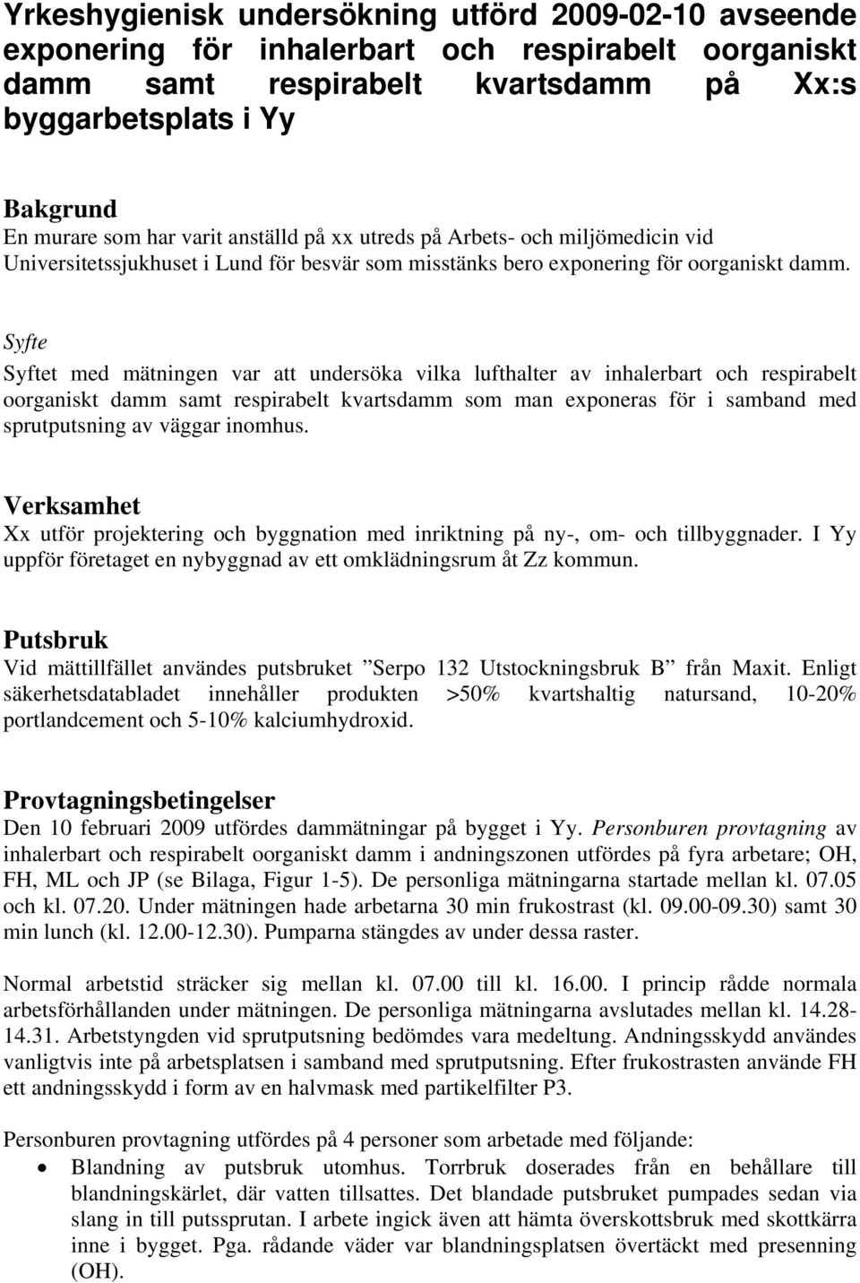 Syfte Syftet med mätningen var att undersöka vilka lufthalter av inhalerbart och respirabelt oorganiskt damm samt respirabelt kvartsdamm som man exponeras för i samband med sprutputsning av väggar