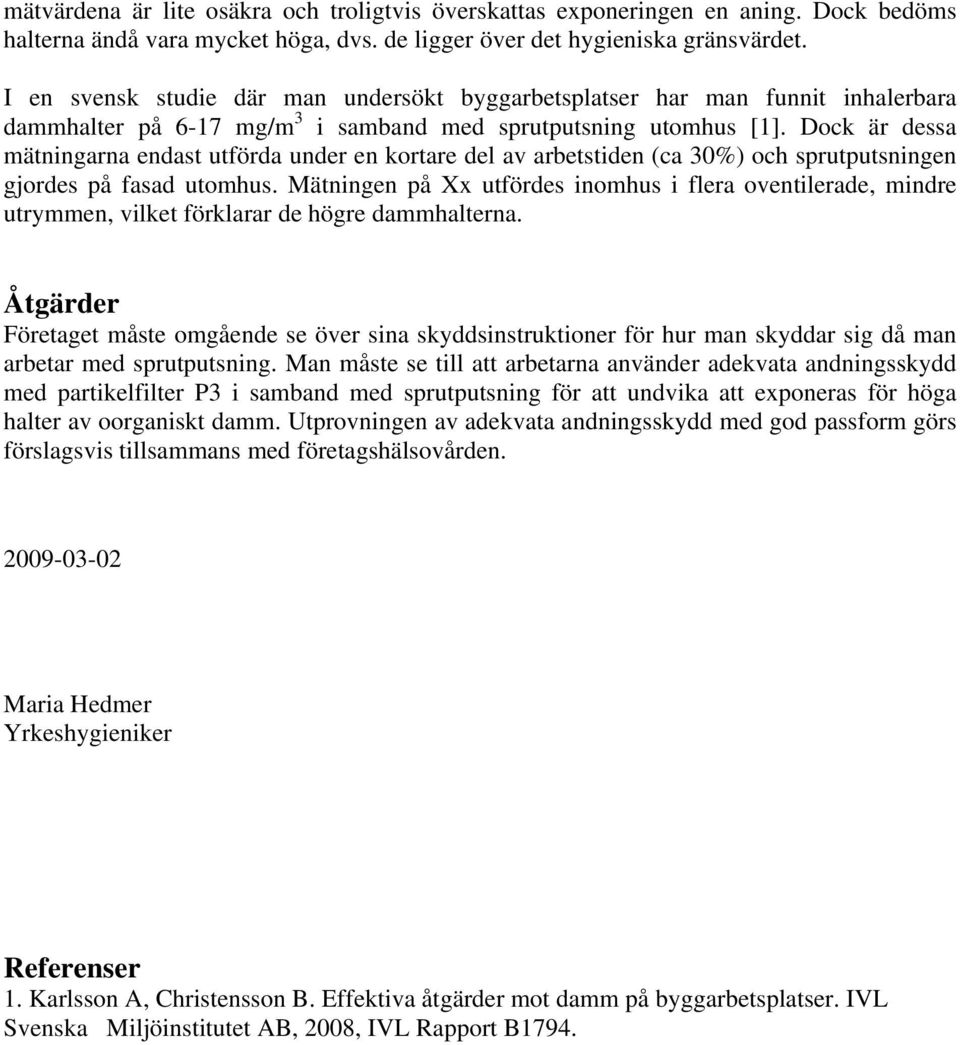 Dock är dessa mätningarna endast utförda under en kortare del av arbetstiden (ca 30%) och sprutputsningen gjordes på fasad utomhus.