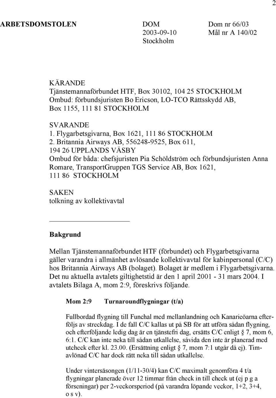 Britannia Airways AB, 556248-9525, Box 611, 194 26 UPPLANDS VÄSBY Ombud för båda: chefsjuristen Pia Schöldström och förbundsjuristen Anna Romare, TransportGruppen TGS Service AB, Box 1621, 111 86