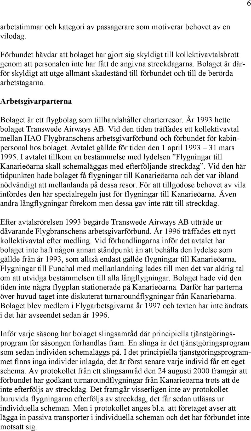 Bolaget är därför skyldigt att utge allmänt skadestånd till förbundet och till de berörda arbetstagarna. Arbetsgivarparterna Bolaget är ett flygbolag som tillhandahåller charterresor.