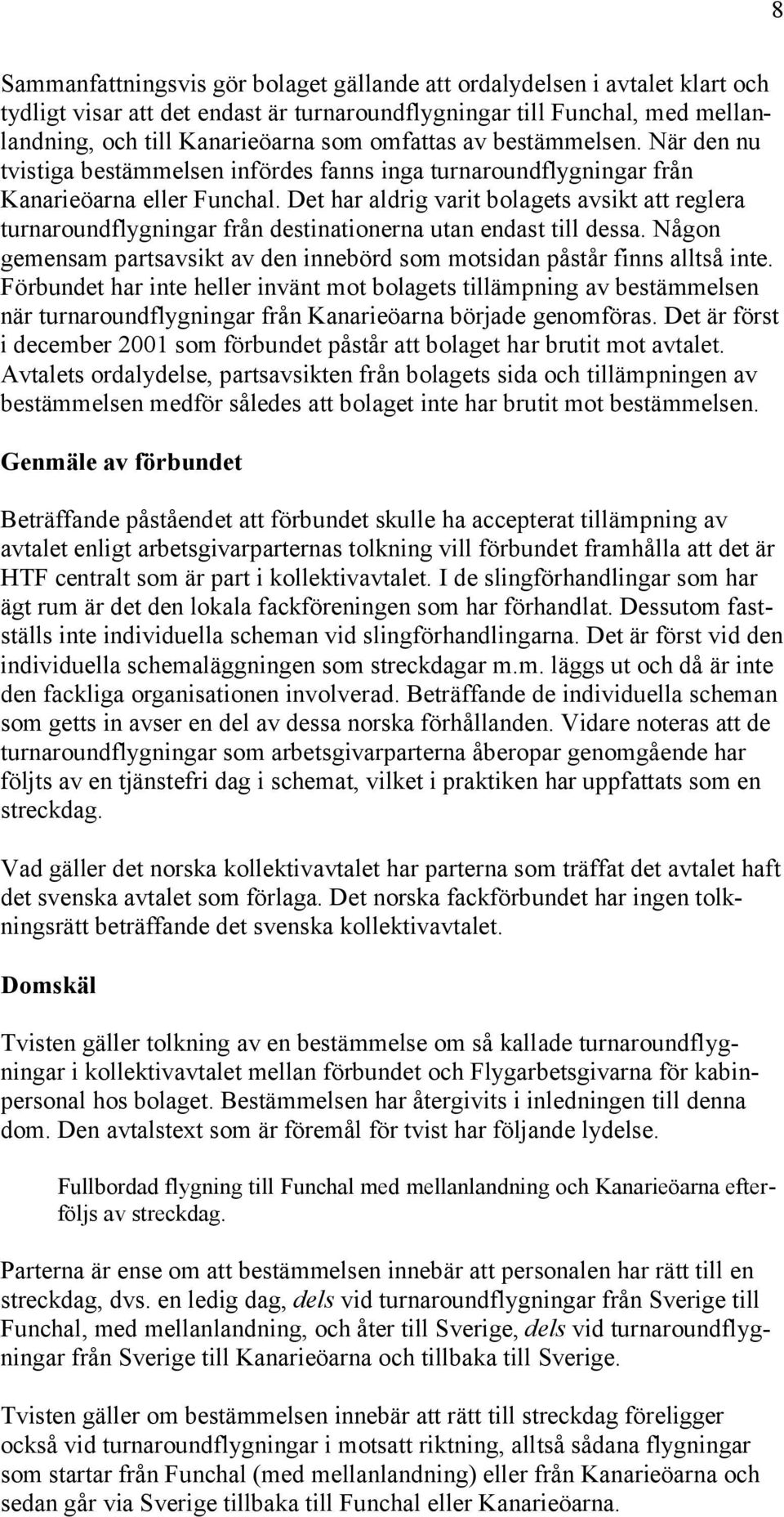 Det har aldrig varit bolagets avsikt att reglera turnaroundflygningar från destinationerna utan endast till dessa. Någon gemensam partsavsikt av den innebörd som motsidan påstår finns alltså inte.