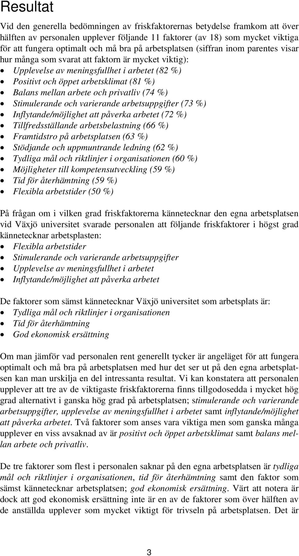 mellan arbete och privatliv (74 %) Stimulerande och varierande arbetsuppgifter (73 %) Inflytande/möjlighet att påverka arbetet (72 %) Tillfredsställande arbetsbelastning (66 %) Framtidstro på