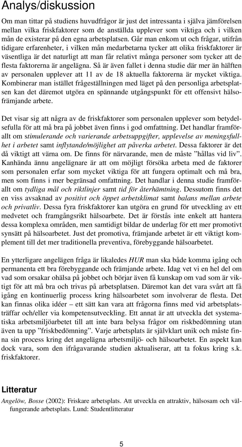 Går man enkom ut och frågar, utifrån tidigare erfarenheter, i vilken mån medarbetarna tycker att olika friskfaktorer är väsentliga är det naturligt att man får relativt många personer som tycker att