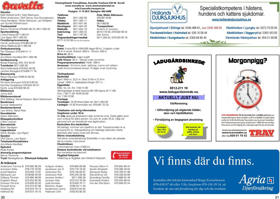Lars gren - örsäljning/evenemang Henrik Johansson - Marie Rådberg - Ombudsansvarig Per Ottosson - Ekonomi Ann-Marie Handfast - Guideansvarig Bengt Wejshag, - Travskolan - Stina Hallerstedt - Jannike