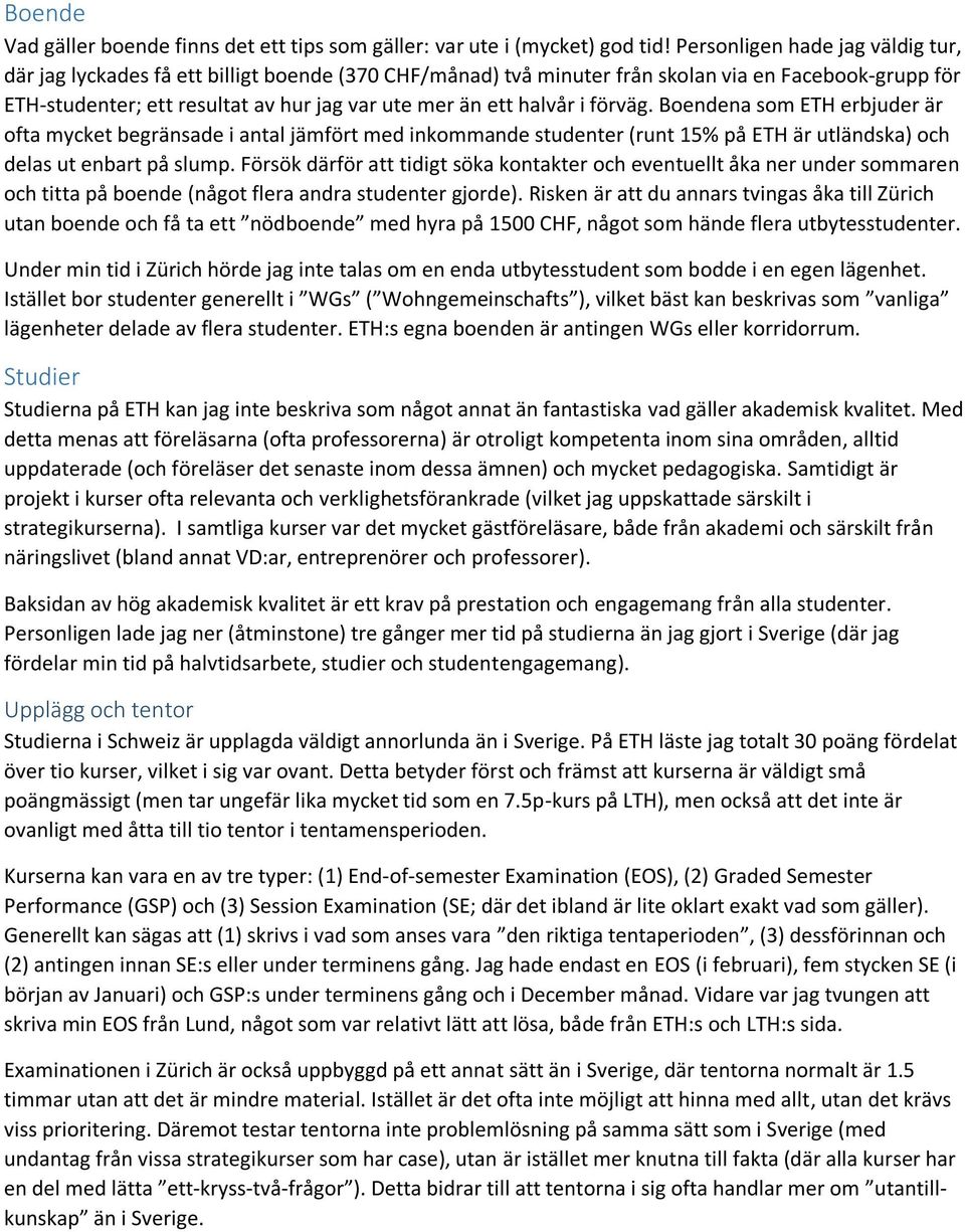 halvår i förväg. Boendena som ETH erbjuder är ofta mycket begränsade i antal jämfört med inkommande studenter (runt 15% på ETH är utländska) och delas ut enbart på slump.