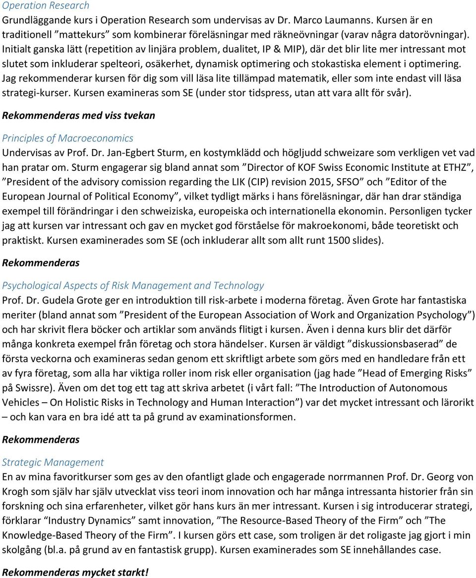 Initialt ganska lätt (repetition av linjära problem, dualitet, IP & MIP), där det blir lite mer intressant mot slutet som inkluderar spelteori, osäkerhet, dynamisk optimering och stokastiska element