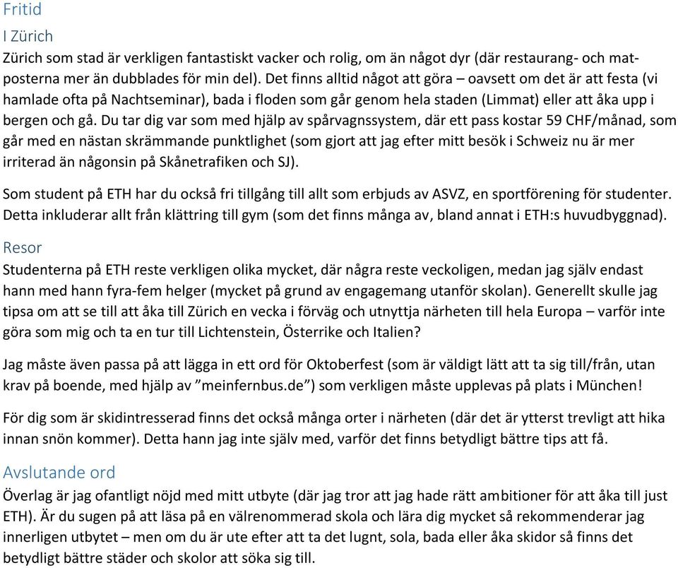 Du tar dig var som med hjälp av spårvagnssystem, där ett pass kostar 59 CHF/månad, som går med en nästan skrämmande punktlighet (som gjort att jag efter mitt besök i Schweiz nu är mer irriterad än