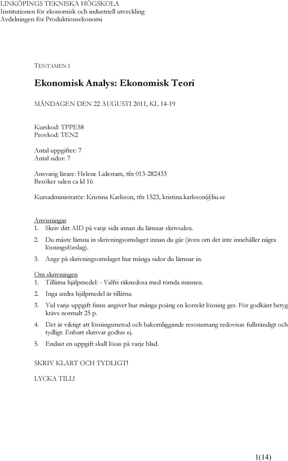 karlsson@liu.se Anvisningar 1. Skriv ditt AID på varje sida innan du lämnar skrivsalen. 2. Du måste lämna in skrivningsomslaget innan du går (även om det inte innehåller några lösningsförslag). 3.