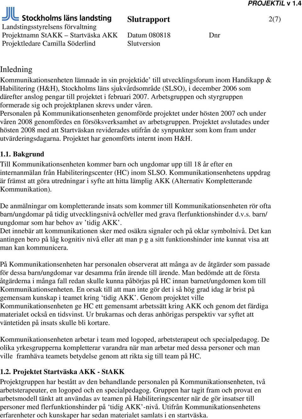 Personalen på Kommunikationsenheten genomförde projektet under hösten 2007 och under våren 2008 genomfördes en försöksverksamhet av arbetsgruppen.
