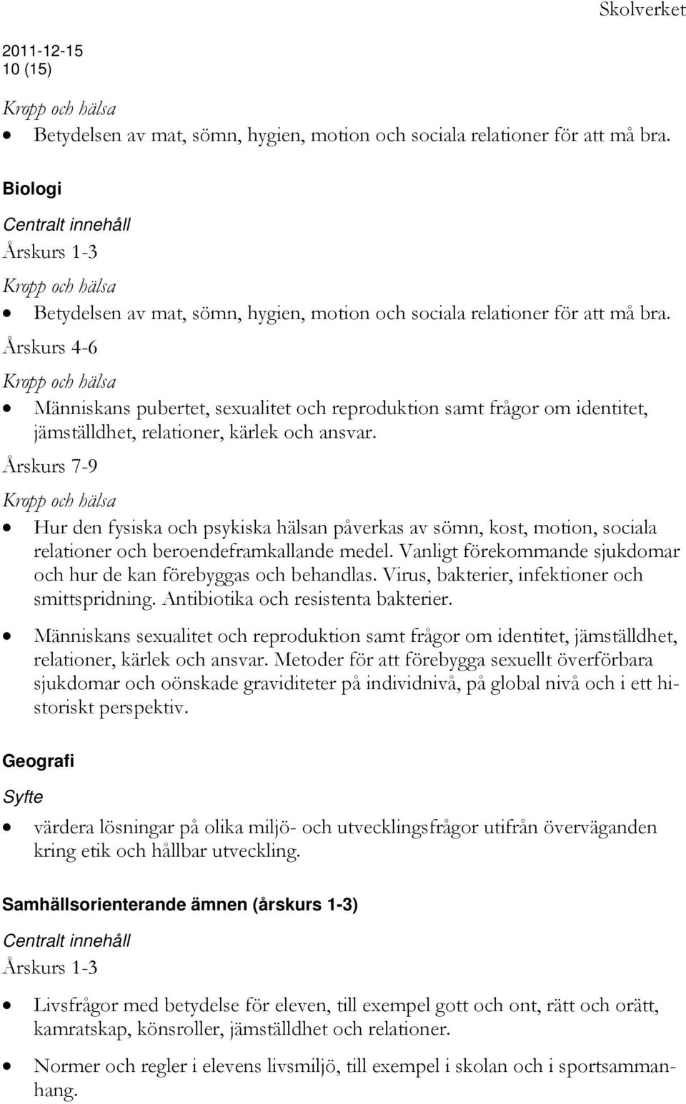 Årskurs 4-6 Kropp och hälsa Människans pubertet, sexualitet och reproduktion samt frågor om identitet, jämställdhet, relationer, kärlek och ansvar.