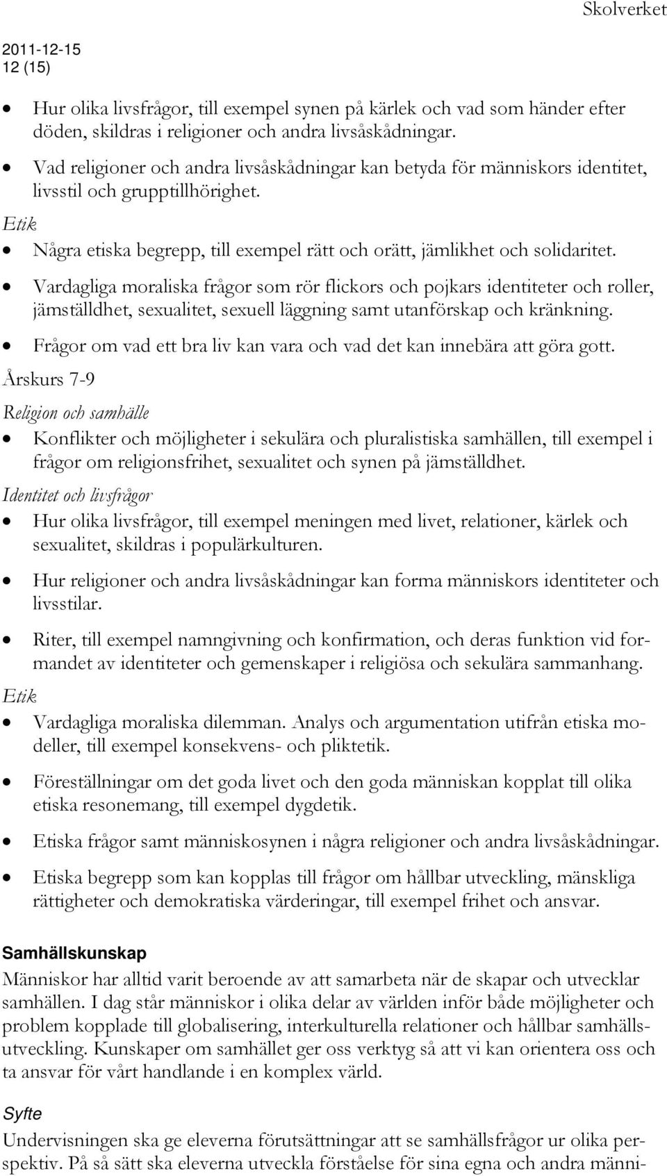 Vardagliga moraliska frågor som rör flickors och pojkars identiteter och roller, jämställdhet, sexualitet, sexuell läggning samt utanförskap och kränkning.