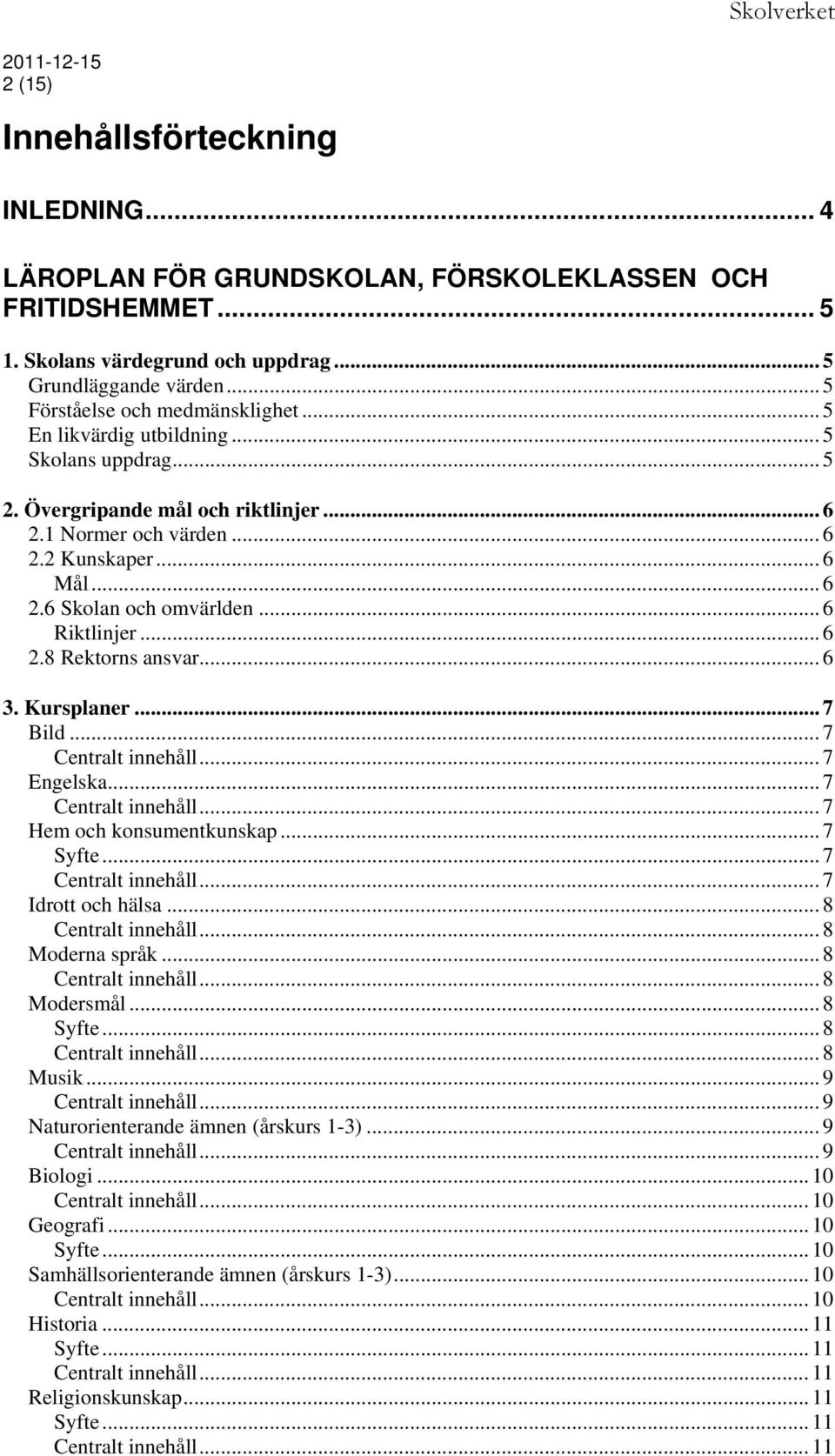 .. 6 Riktlinjer... 6 2.8 Rektorns ansvar... 6 3. Kursplaner... 7 Bild... 7... 7 Engelska... 7... 7 Hem och konsumentkunskap... 7... 7... 7 Idrott och hälsa... 8... 8 Moderna språk... 8... 8 Modersmål.