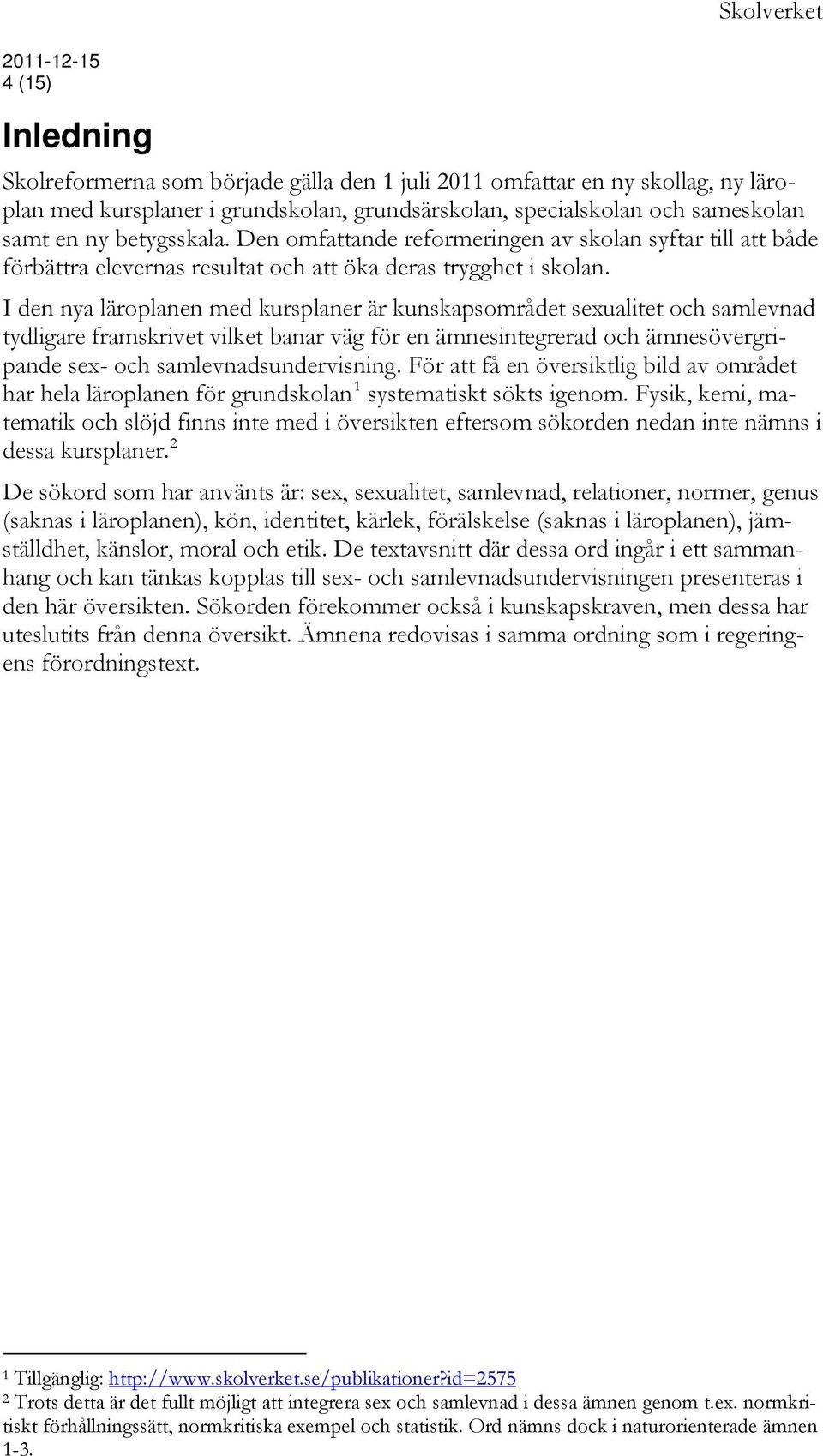 I den nya läroplanen med kursplaner är kunskapsområdet sexualitet och samlevnad tydligare framskrivet vilket banar väg för en ämnesintegrerad och ämnesövergripande sex- och samlevnadsundervisning.