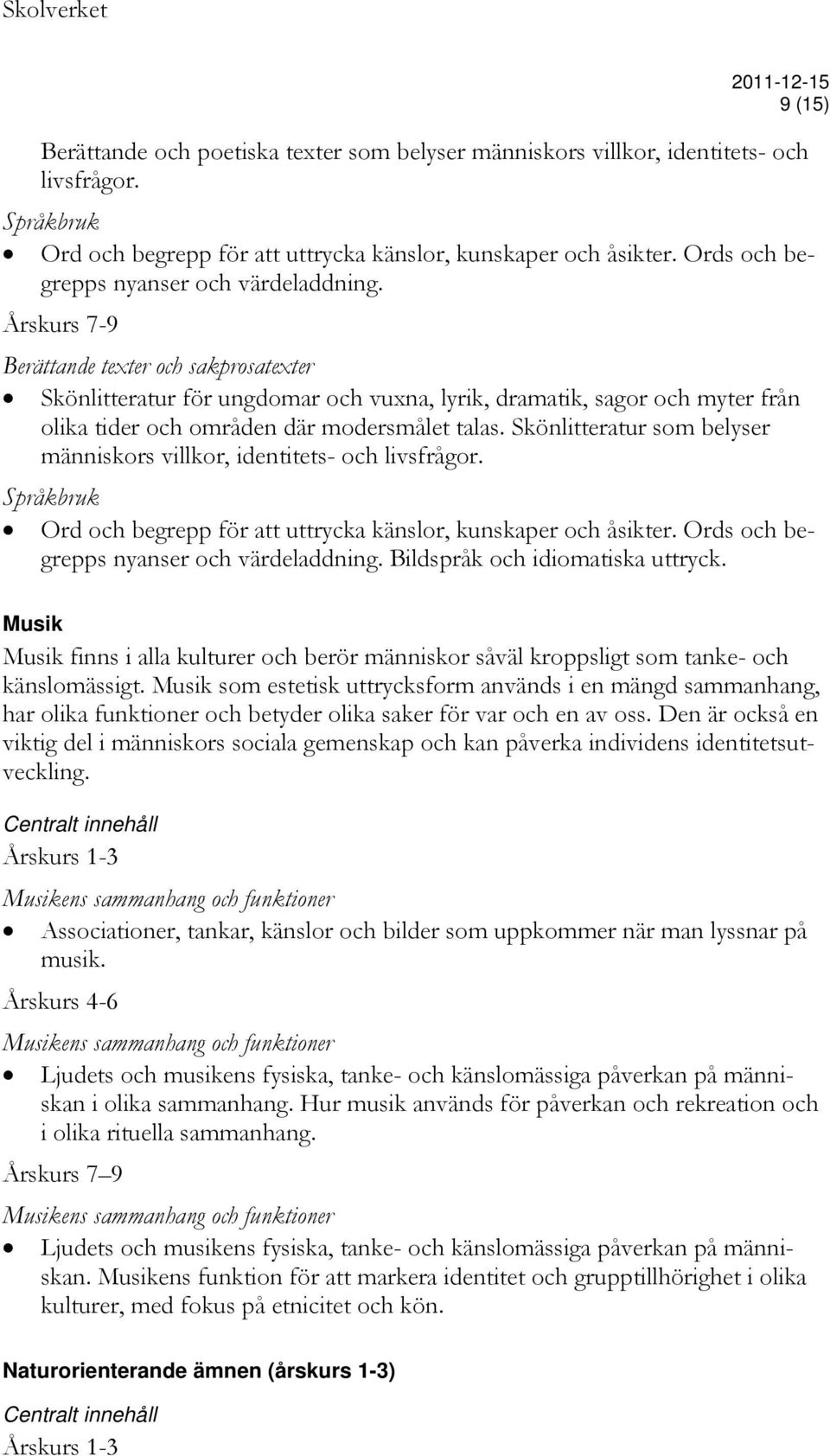 Årskurs 7-9 Berättande texter och sakprosatexter Skönlitteratur för ungdomar och vuxna, lyrik, dramatik, sagor och myter från olika tider och områden där modersmålet talas.