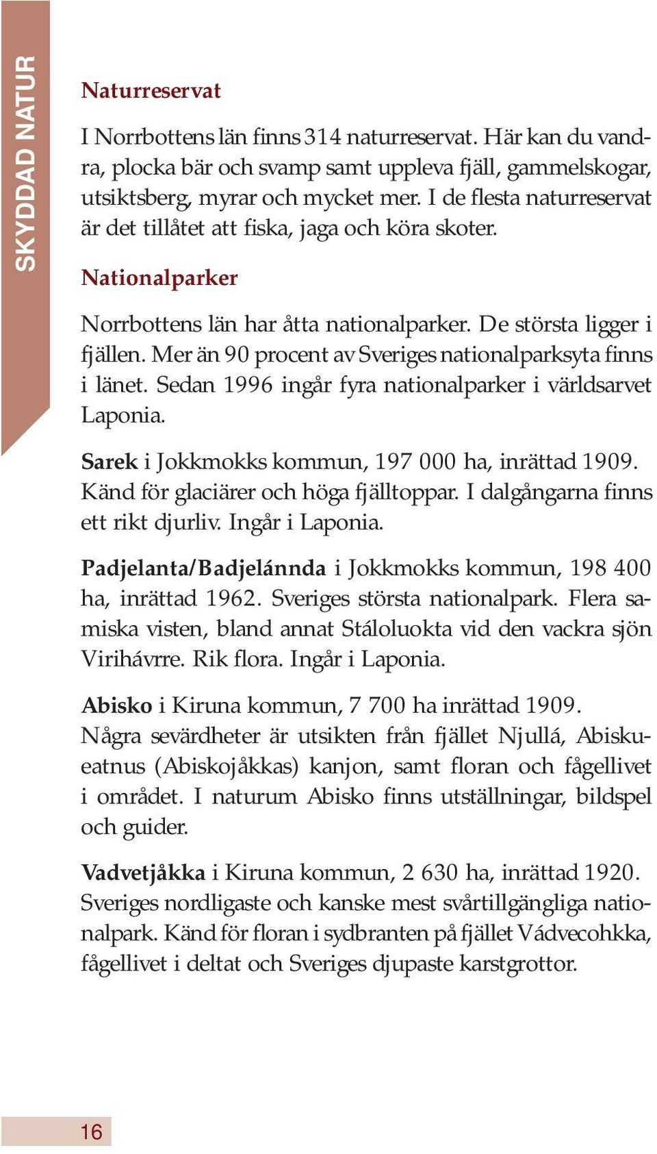 Mer än 90 procent av Sveriges nationalparksyta finns i länet. Sedan 1996 ingår fyra nationalparker i världsarvet Laponia. Sarek i Jokkmokks kommun, 197 000 ha, inrättad 1909.
