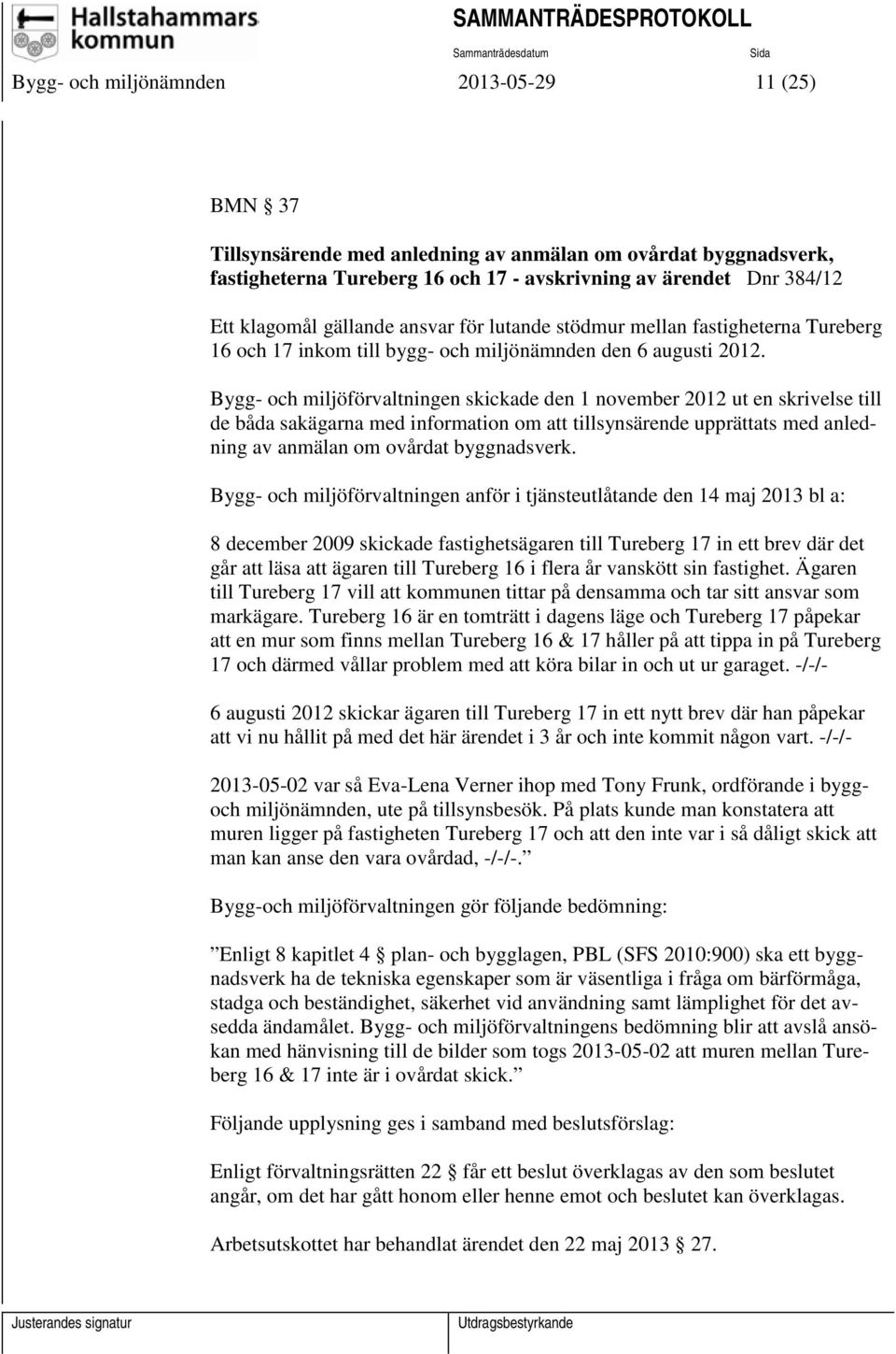 Bygg- och miljöförvaltningen skickade den 1 november 2012 ut en skrivelse till de båda sakägarna med information om att tillsynsärende upprättats med anledning av anmälan om ovårdat byggnadsverk.