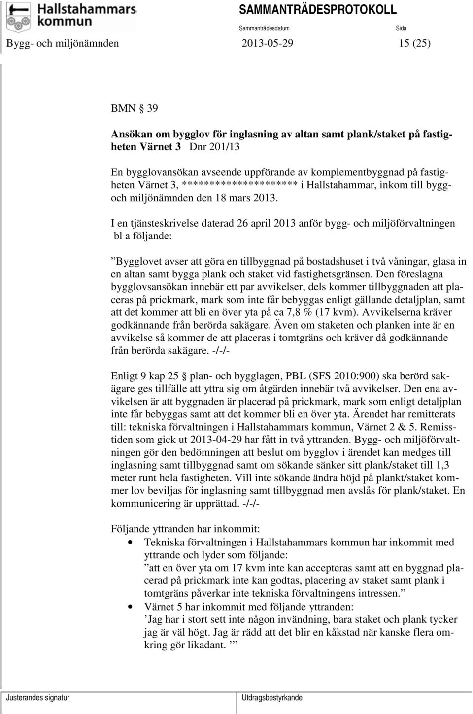 I en tjänsteskrivelse daterad 26 april 2013 anför bygg- och miljöförvaltningen bl a följande: Bygglovet avser att göra en tillbyggnad på bostadshuset i två våningar, glasa in en altan samt bygga