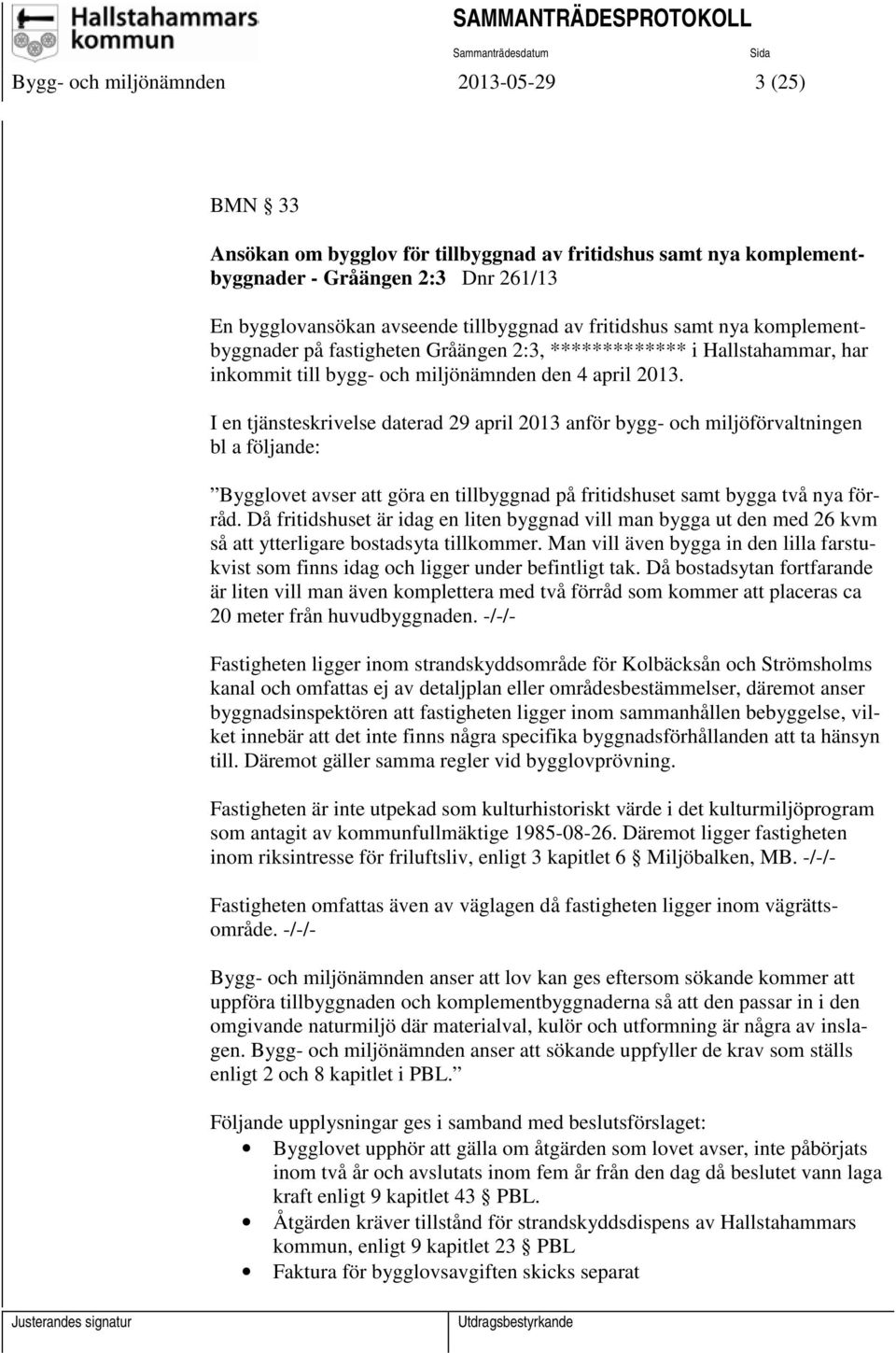 I en tjänsteskrivelse daterad 29 april 2013 anför bygg- och miljöförvaltningen bl a följande: Bygglovet avser att göra en tillbyggnad på fritidshuset samt bygga två nya förråd.