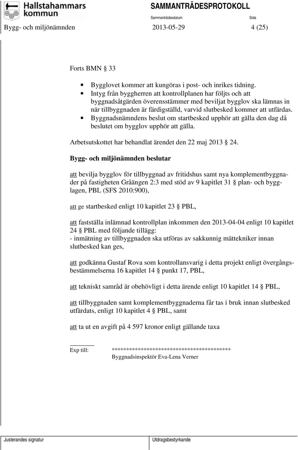 Byggnadsnämndens beslut om startbesked upphör att gälla den dag då beslutet om bygglov upphör att gälla. Arbetsutskottet har behandlat ärendet den 22 maj 2013 24.