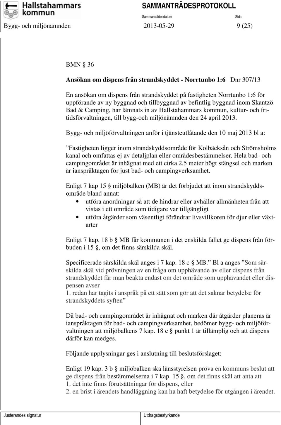 Bygg- och miljöförvaltningen anför i tjänsteutlåtande den 10 maj 2013 bl a: Fastigheten ligger inom strandskyddsområde för Kolbäcksån och Strömsholms kanal och omfattas ej av detaljplan eller