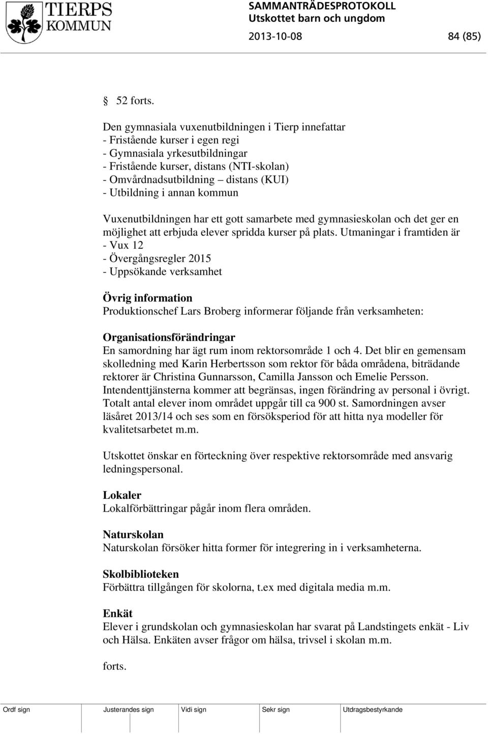 Utbildning i annan kommun Vuxenutbildningen har ett gott samarbete med gymnasieskolan och det ger en möjlighet att erbjuda elever spridda kurser på plats.