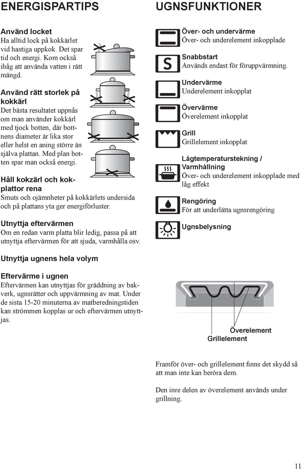 Med plan botten spar man också energi. Håll kokzärl och kokplattor rena Smuts och ojämnheter på kokkärlets undersida och på plattans yta ger energiförluster.