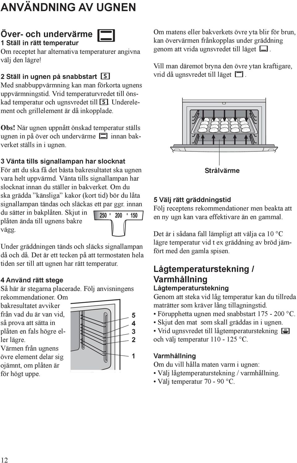 Underelement och grillelement är då inkopplade. Om matens eller bakverkets övre yta blir för brun, kan övervärmen frånkopplas under gräddning genom att vrida ugns vredet till läget.