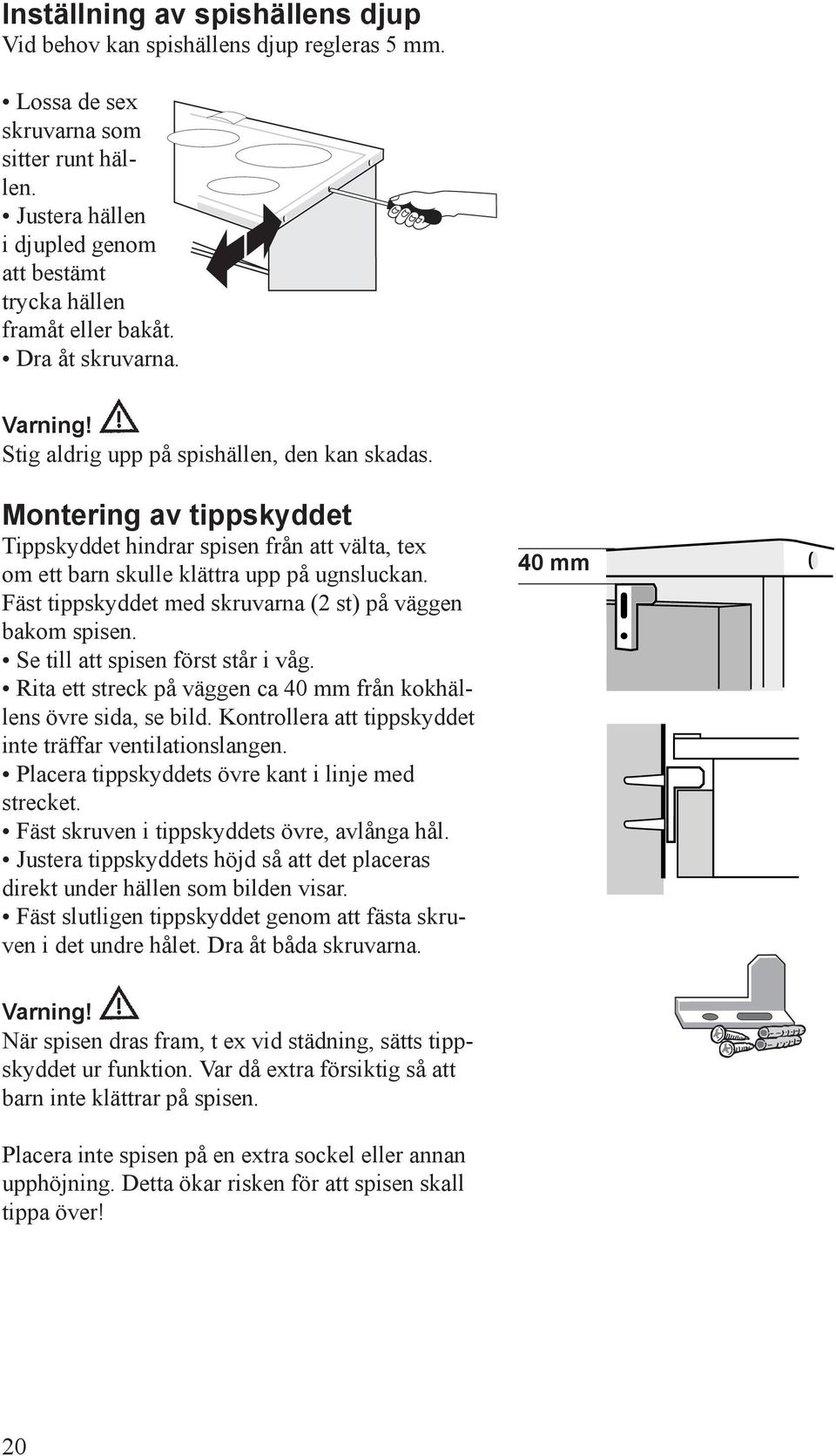 Montering av tippskyddet Tippskyddet hindrar spisen från att välta, tex om ett barn skulle klättra upp på ugnsluckan. Fäst tippskyddet med skruvarna (2 st) på väggen bakom spisen.