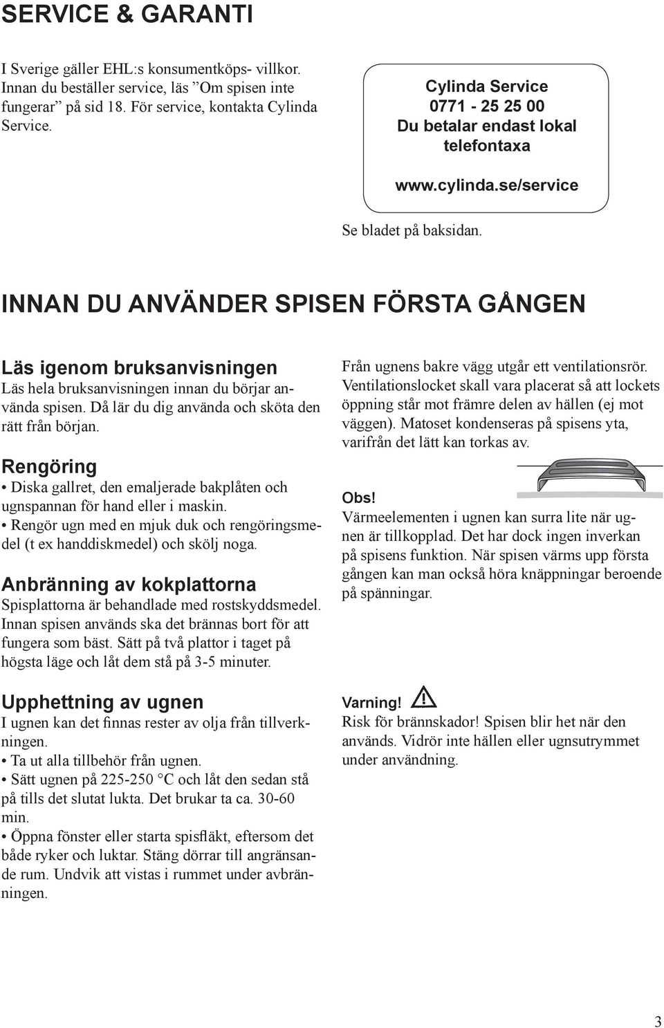 INNAN DU ANVÄNDER SPISEN FÖRSTA GÅNGEN Läs igenom bruksanvisningen Läs hela bruksanvisningen innan du börjar använda spisen. Då lär du dig använda och sköta den rätt från början.