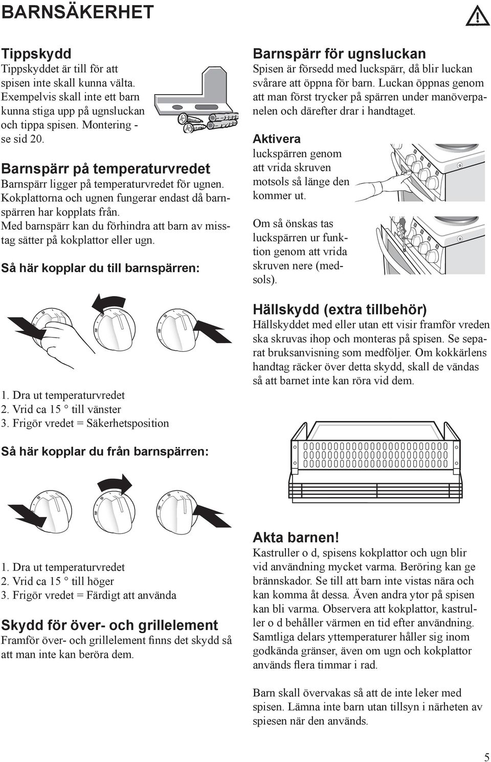 Med barnspärr kan du förhindra att barn av misstag sätter på kokplattor eller ugn. Så här kopplar du till barnspärren: 1. Dra ut temperaturvredet 2. Vrid ca 15 till vänster 3.