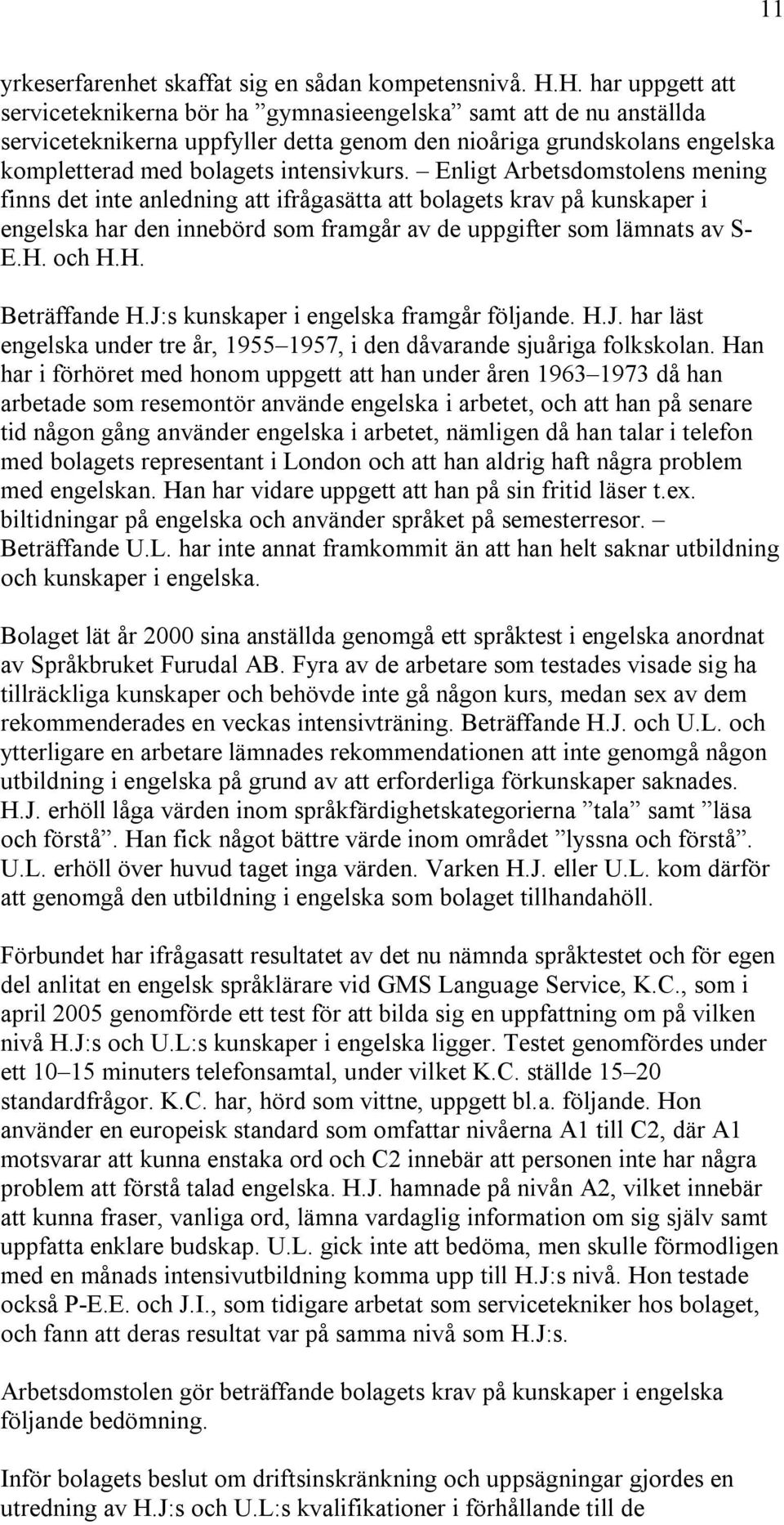 Enligt Arbetsdomstolens mening finns det inte anledning att ifrågasätta att bolagets krav på kunskaper i engelska har den innebörd som framgår av de uppgifter som lämnats av S- E.H. och H.H. Beträffande H.